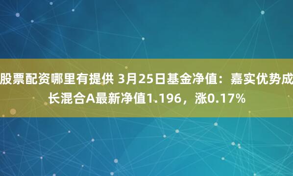 股票配资哪里有提供 3月25日基金净值：嘉实优势成长混合A最新净值1.196，涨0.17%