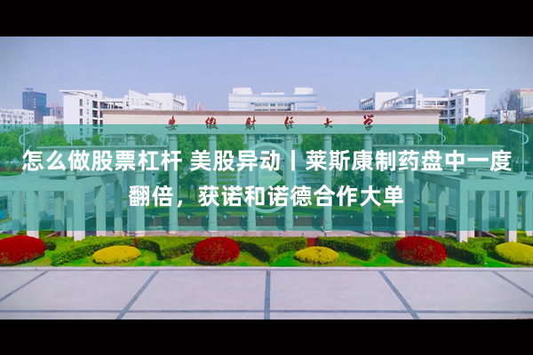 怎么做股票杠杆 美股异动丨莱斯康制药盘中一度翻倍，获诺和诺德合作大单