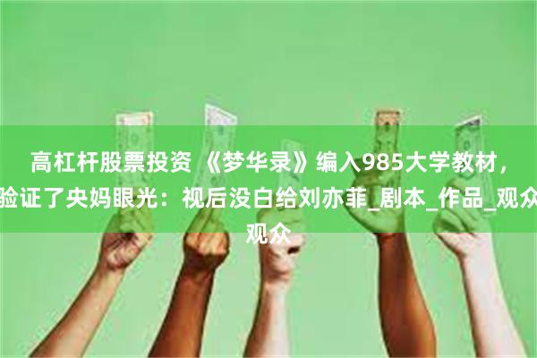 高杠杆股票投资 《梦华录》编入985大学教材，验证了央妈眼光：视后没白给刘亦菲_剧本_作品_观众