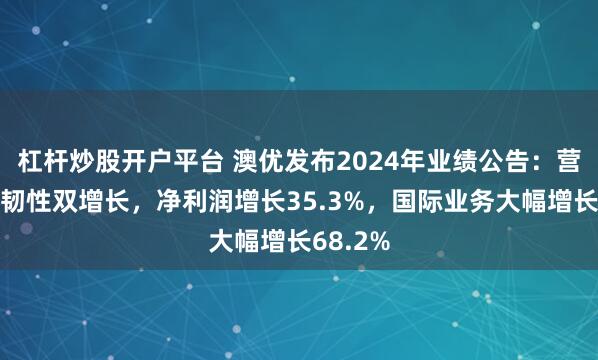 杠杆炒股开户平台 澳优发布2024年业绩公告：营收利润韧性双增长，净利润增长35.3%，国际业务大幅增长68.2%