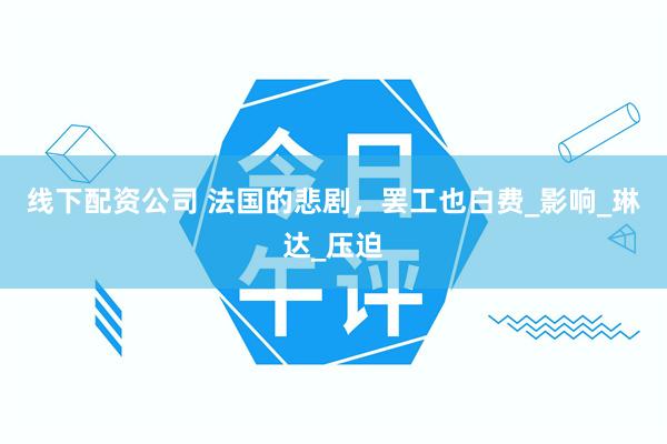 线下配资公司 法国的悲剧，罢工也白费_影响_琳达_压迫