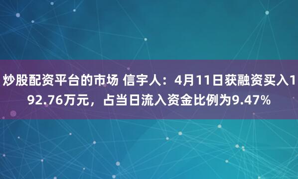 炒股配资平台的市场 信宇人：4月11日获融资买入192.76万元，占当日流入资金比例为9.47%