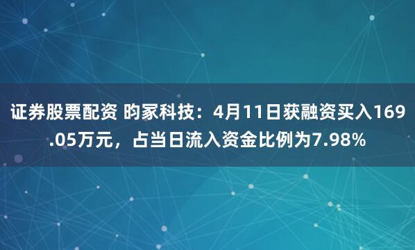 证券股票配资 昀冢科技：4月11日获融资买入169.05万元，占当日流入资金比例为7.98%