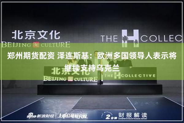 郑州期货配资 泽连斯基：欧洲多国领导人表示将继续支持乌克兰