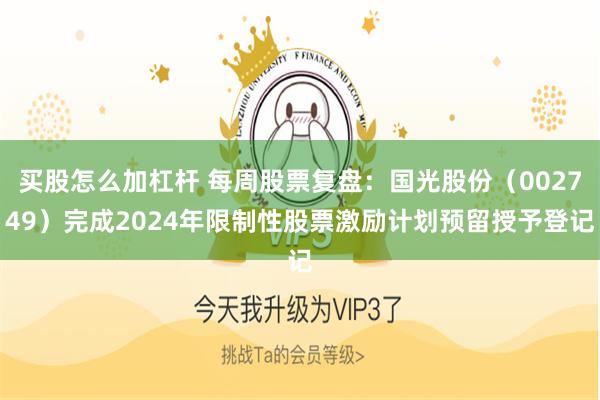 买股怎么加杠杆 每周股票复盘：国光股份（002749）完成2024年限制性股票激励计划预留授予登记