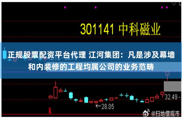 正规股票配资平台代理 江河集团：凡是涉及幕墙和内装修的工程均属公司的业务范畴