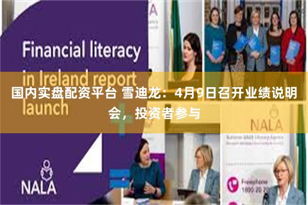 国内实盘配资平台 雪迪龙：4月9日召开业绩说明会，投资者参与