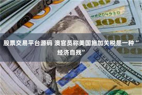 股票交易平台源码 澳官员称美国施加关税是一种“经济自残”