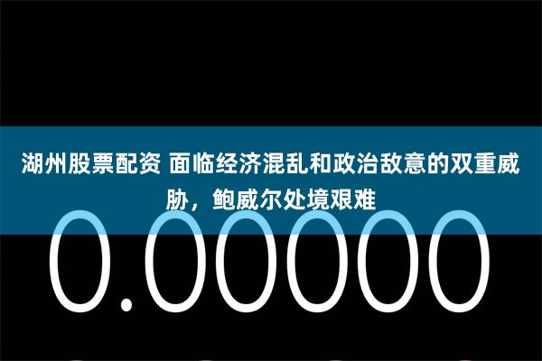 湖州股票配资 面临经济混乱和政治敌意的双重威胁，鲍威尔处境艰难