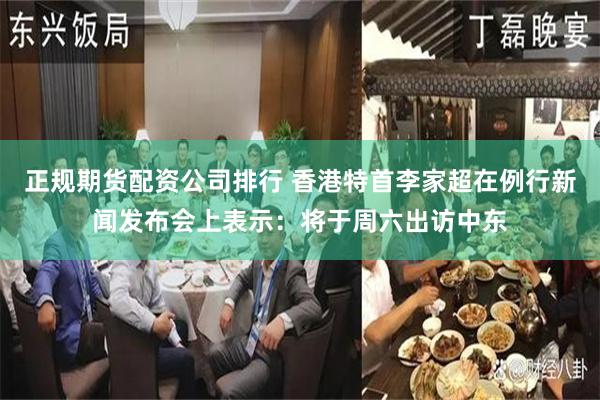 正规期货配资公司排行 香港特首李家超在例行新闻发布会上表示：将于周六出访中东