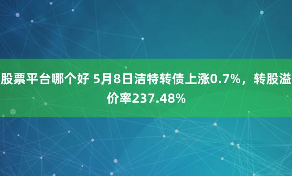 股票平台哪个好 5月8日洁特转债上涨0.7%，转股溢价率237.48%