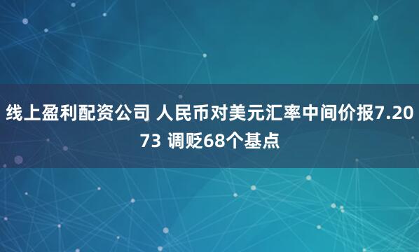 线上盈利配资公司 人民币对美元汇率中间价报7.2073 调贬68个基点