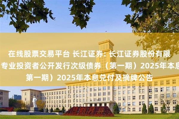 在线股票交易平台 长江证券: 长江证券股份有限公司2022年面向专业投资者公开发行次级债券（第一期）2025年本息兑付及摘牌公告