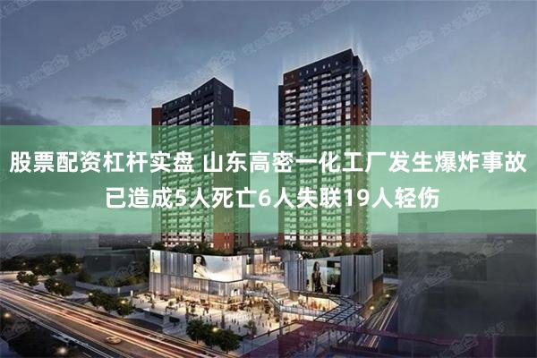 股票配资杠杆实盘 山东高密一化工厂发生爆炸事故 已造成5人死亡6人失联19人轻伤