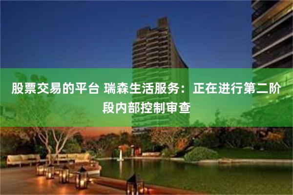 股票交易的平台 瑞森生活服务：正在进行第二阶段内部控制审查