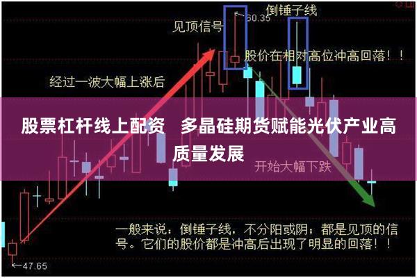 股票杠杆线上配资   多晶硅期货赋能光伏产业高质量发展