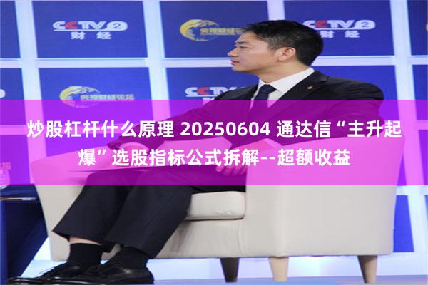 炒股杠杆什么原理 20250604 通达信“主升起爆”选股指标公式拆解--超额收益