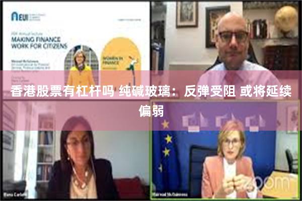香港股票有杠杆吗 纯碱玻璃：反弹受阻 或将延续偏弱
