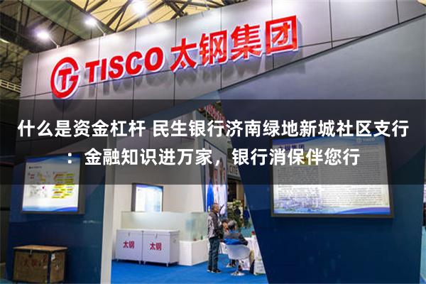 什么是资金杠杆 民生银行济南绿地新城社区支行：金融知识进万家，银行消保伴您行