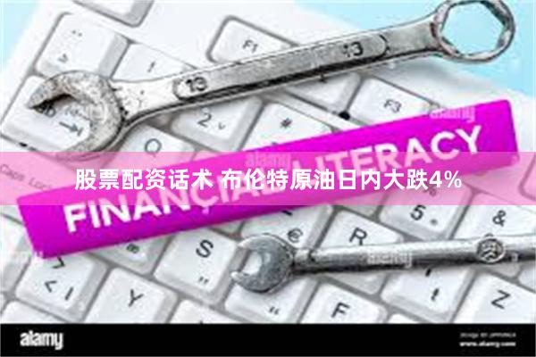 股票配资话术 布伦特原油日内大跌4%