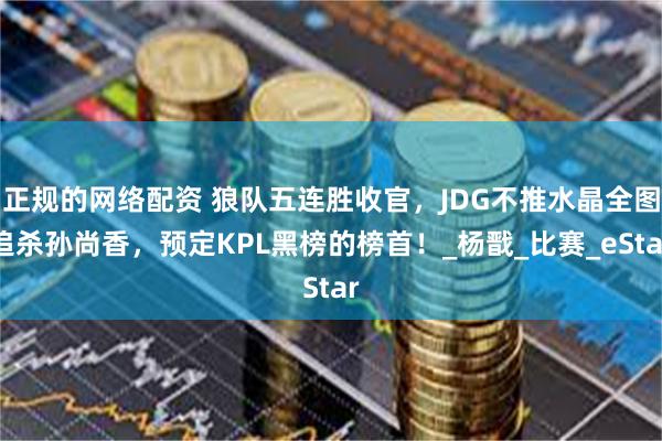 正规的网络配资 狼队五连胜收官，JDG不推水晶全图追杀孙尚香，预定KPL黑榜的榜首！_杨戬_比赛_eStar