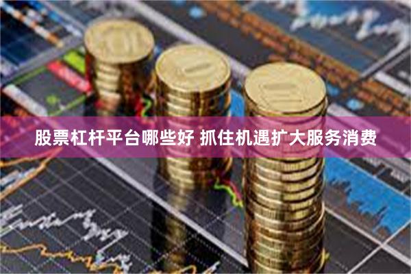 股票杠杆平台哪些好 抓住机遇扩大服务消费