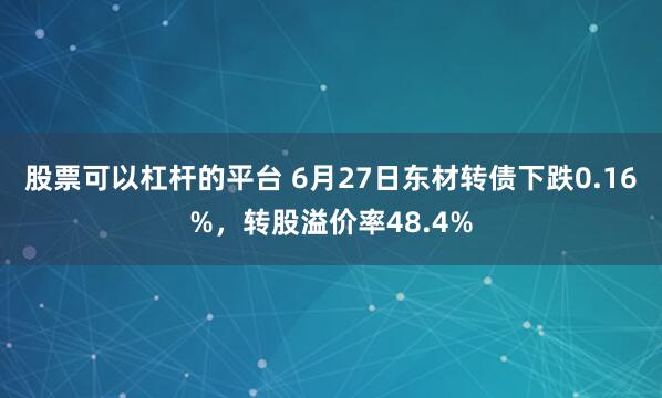 股票可以杠杆的平台 6月27日东材转债下跌0.16%，转股溢价率48.4%