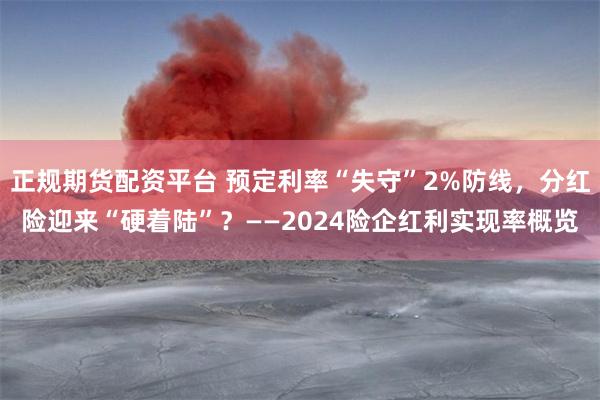 正规期货配资平台 预定利率“失守”2%防线，分红险迎来“硬着陆”？——2024险企红利实现率概览