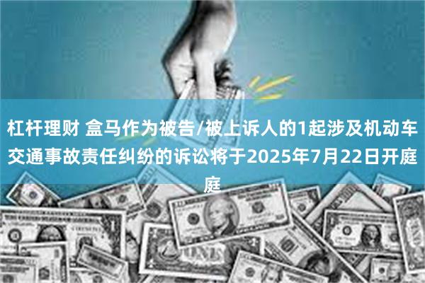 杠杆理财 盒马作为被告/被上诉人的1起涉及机动车交通事故责任纠纷的诉讼将于2025年7月22日开庭