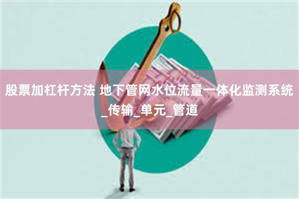 股票加杠杆方法 地下管网水位流量一体化监测系统_传输_单元_管道