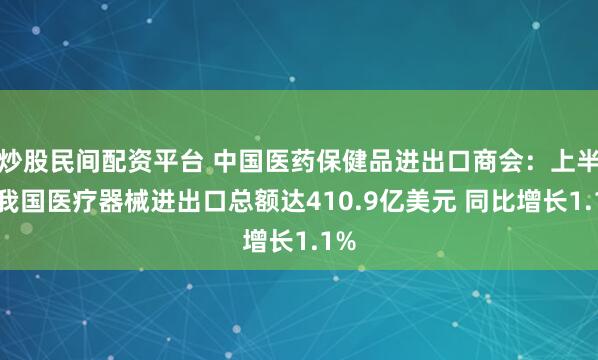 炒股民间配资平台 中国医药保健品进出口商会：上半年我国医疗器械进出口总额达410.9亿美元 同比增长1.1%