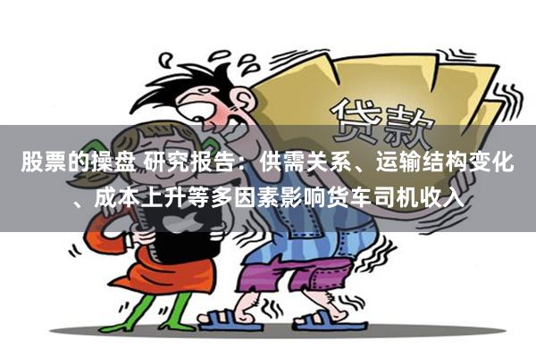 股票的操盘 研究报告：供需关系、运输结构变化、成本上升等多因素影响货车司机收入