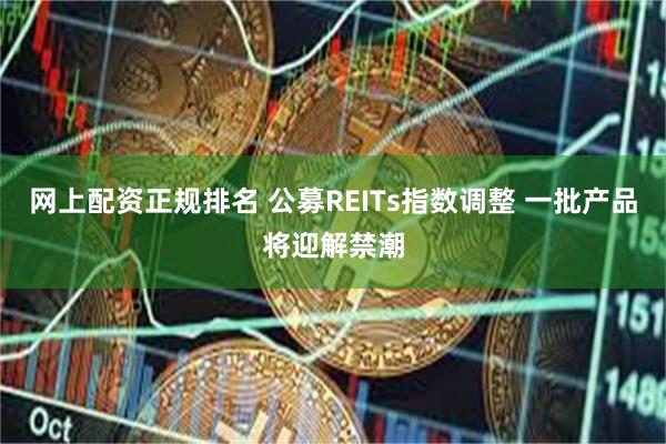 网上配资正规排名 公募REITs指数调整 一批产品将迎解禁潮