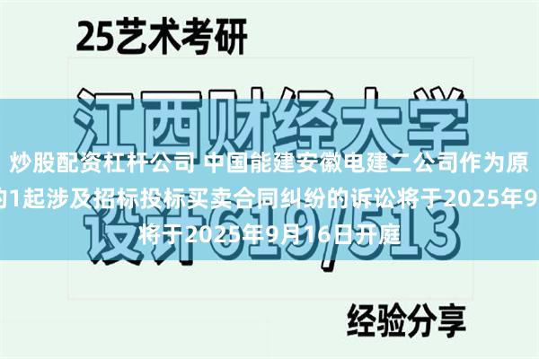 炒股配资杠杆公司 中国能建安徽电建二公司作为原告/上诉人的1起涉及招标投标买卖合同纠纷的诉讼将于2025年9月16日开庭