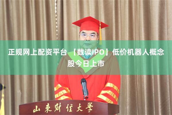 正规网上配资平台 【数读IPO】低价机器人概念股今日上市