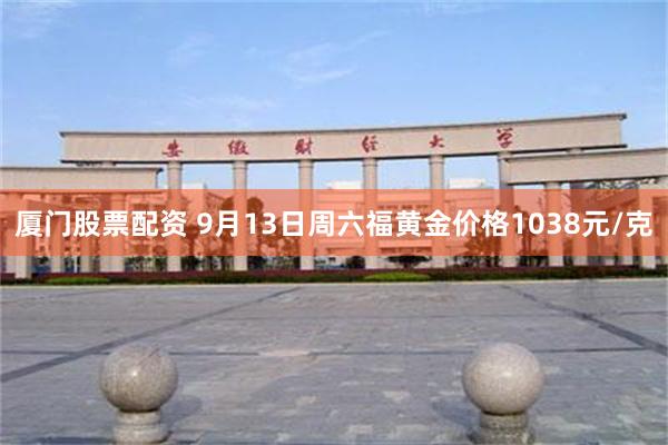 厦门股票配资 9月13日周六福黄金价格1038元/克