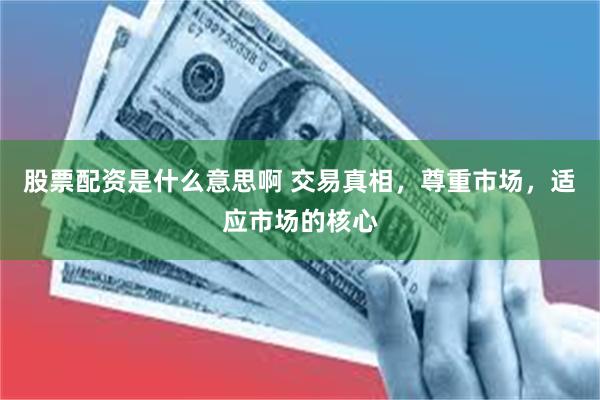 股票配资是什么意思啊 交易真相，尊重市场，适应市场的核心